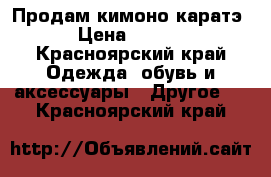 Продам кимоно каратэ. › Цена ­ 2 000 - Красноярский край Одежда, обувь и аксессуары » Другое   . Красноярский край